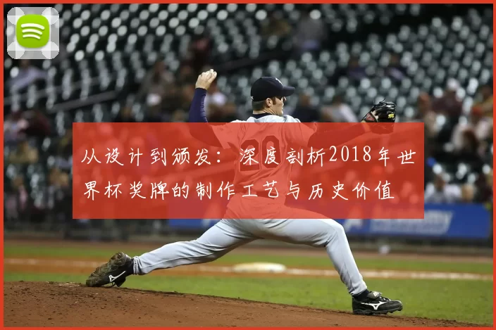 从设计到颁发：深度剖析2018年世界杯奖牌的制作工艺与历史价值