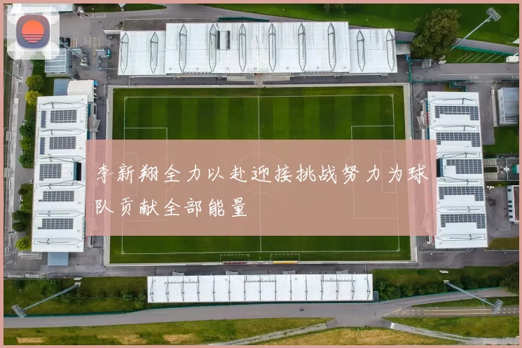 李新翔全力以赴迎接挑战努力为球队贡献全部能量