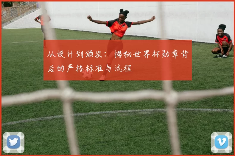 从设计到颁发：揭秘世界杯勋章背后的严格标准与流程