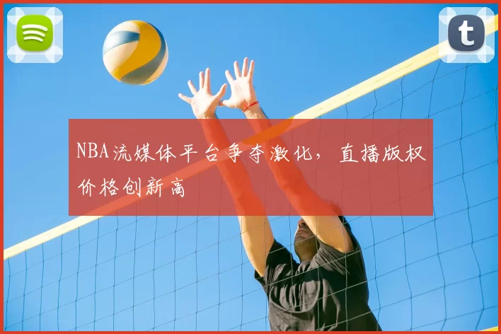 NBA流媒体平台争夺激化，直播版权价格创新高