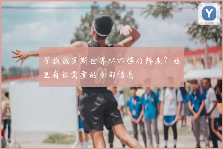 寻找俄罗斯世界杯四强对阵表？这里有你需要的全部信息