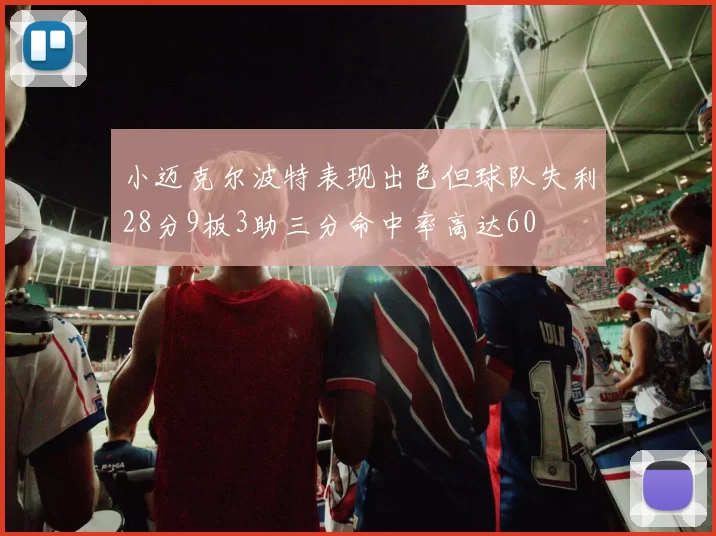 小迈克尔波特表现出色但球队失利28分9板3助三分命中率高达60