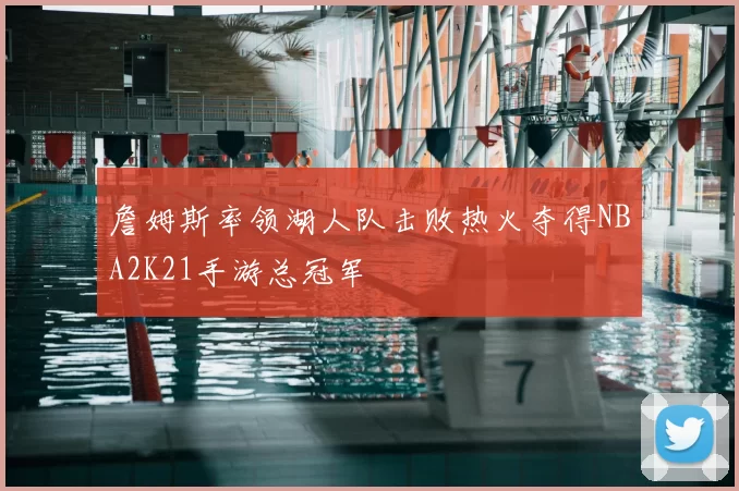 詹姆斯率领湖人队击败热火夺得NBA2K21手游总冠军