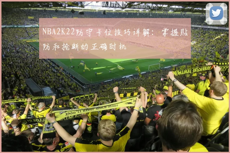 NBA2K22防守卡位技巧详解:掌握贴防和抢断的正确时机