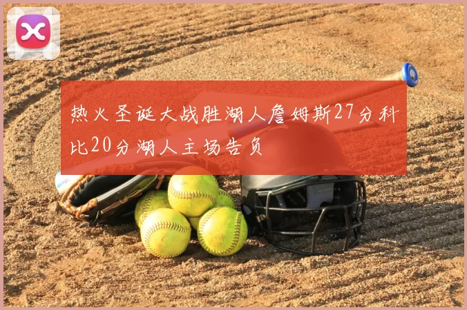 热火圣诞大战胜湖人詹姆斯27分科比20分湖人主场告负
