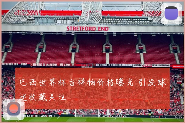 巴西世界杯吉祥物价格曝光 引发球迷收藏关注