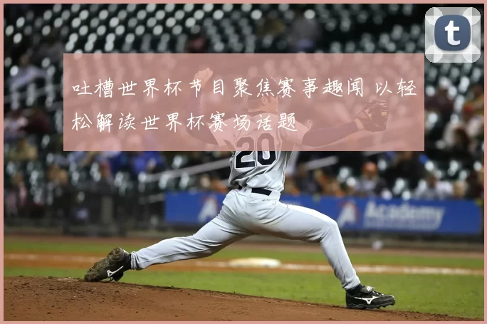 吐槽世界杯节目聚焦赛事趣闻 以轻松解读世界杯赛场话题