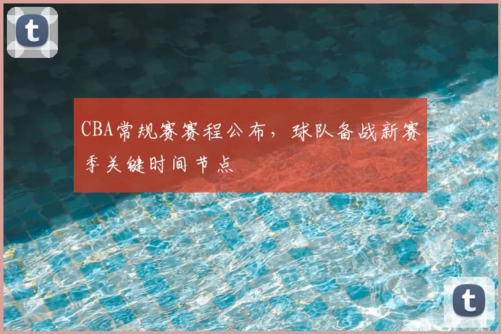 CBA常规赛赛程公布，球队备战新赛季关键时间节点