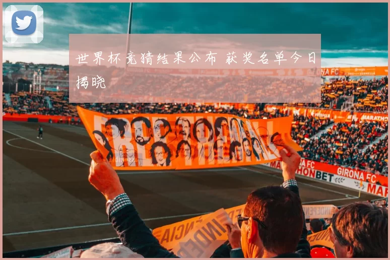 世界杯竞猜结果公布 获奖名单今日揭晓