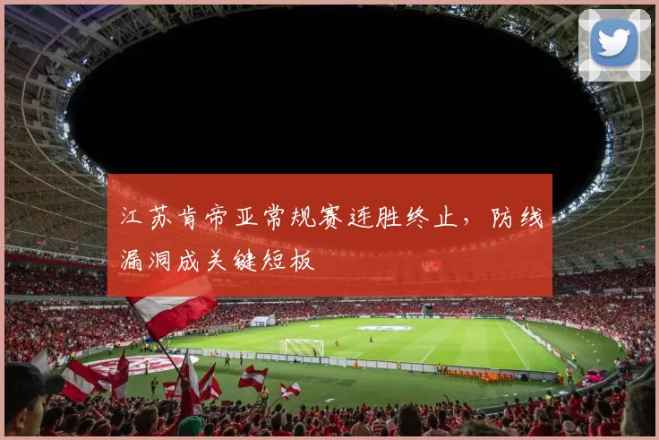 江苏肯帝亚常规赛连胜终止,防线漏洞成关键短板