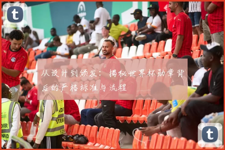 从设计到颁发:揭秘世界杯勋章背后的严格标准与流程