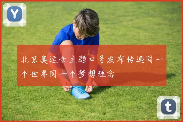 北京奥运会主题口号发布传递同一个世界同一个梦想理念
