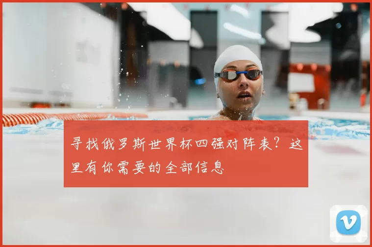 寻找俄罗斯世界杯四强对阵表？这里有你需要的全部信息