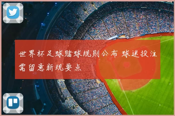 世界杯足球赌球规则公布 球迷投注需留意新规要点