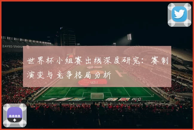 世界杯小组赛出线深度研究:赛制演变与竞争格局分析