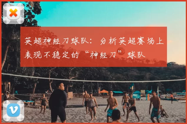 英超神经刀球队：分析英超赛场上表现不稳定的“神经刀”球队