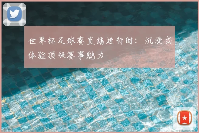 世界杯足球赛直播进行时：沉浸式体验顶级赛事魅力