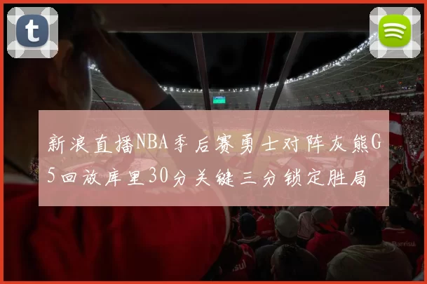 新浪直播NBA季后赛勇士对阵灰熊G5回放库里30分关键三分锁定胜局
