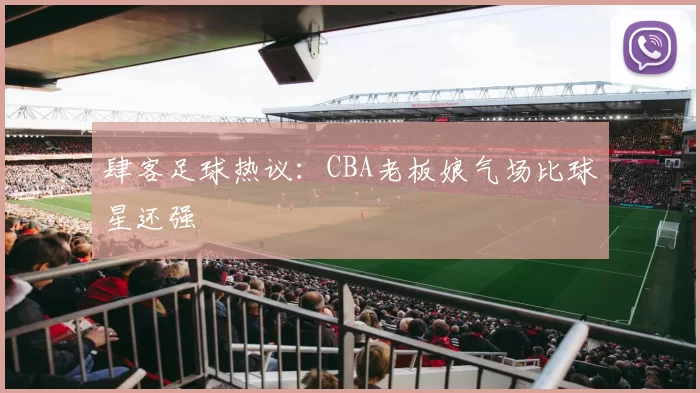 肆客足球热议:CBA老板娘气场比球星还强