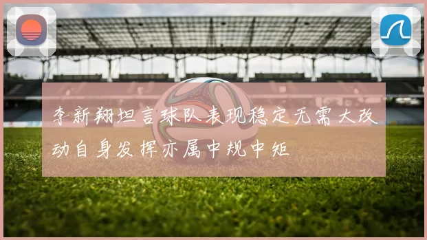 李新翔坦言球队表现稳定无需大改动自身发挥亦属中规中矩