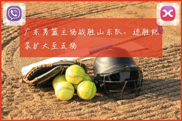 广东男篮主场战胜山东队,连胜纪录扩大至五场