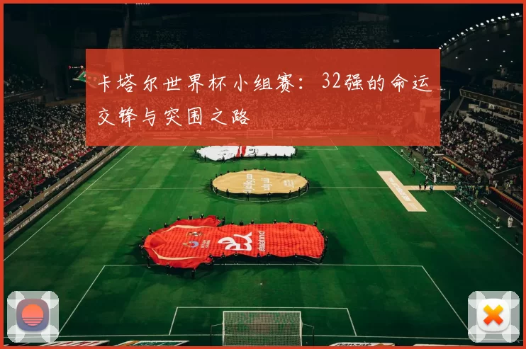 卡塔尔世界杯小组赛：32强的命运交锋与突围之路