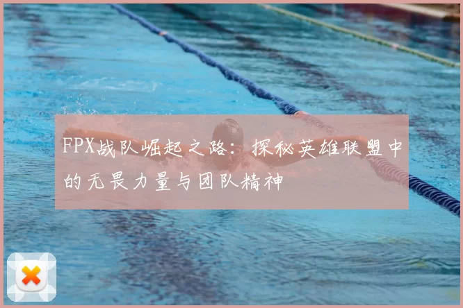 FPX战队崛起之路：探秘英雄联盟中的无畏力量与团队精神
