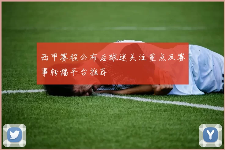西甲赛程公布后球迷关注重点及赛事转播平台推荐