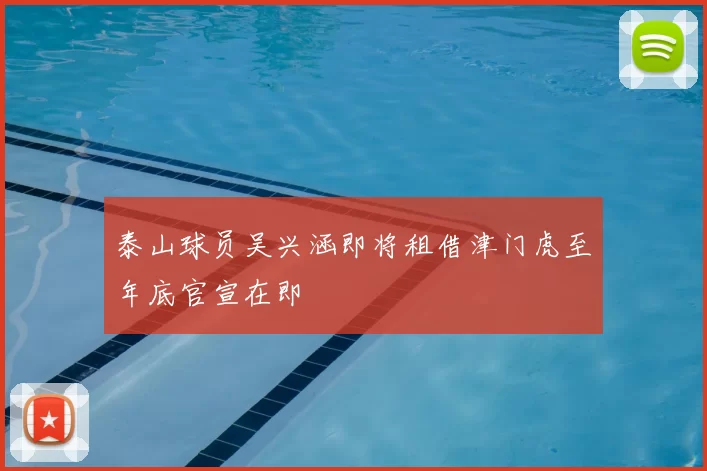泰山球员吴兴涵即将租借津门虎至年底官宣在即