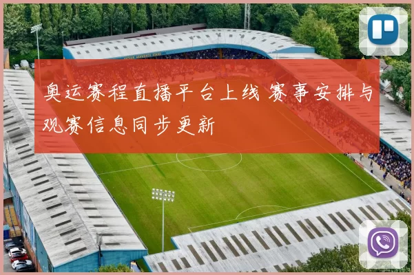 奥运赛程直播平台上线 赛事安排与观赛信息同步更新