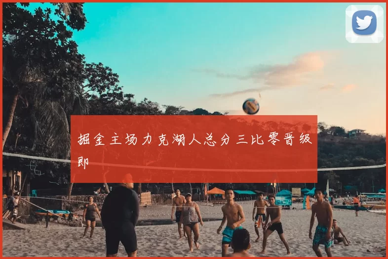 掘金主场力克湖人总分三比零晋级即