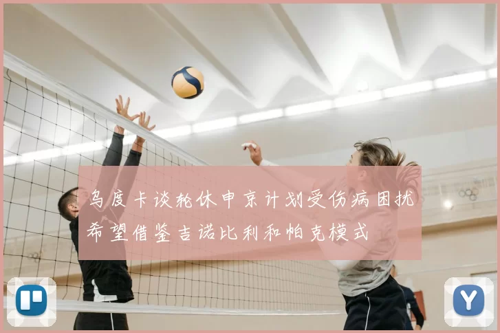 乌度卡谈轮休申京计划受伤病困扰希望借鉴吉诺比利和帕克模式