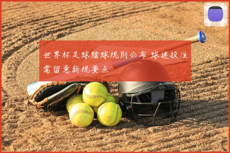 世界杯足球赌球规则公布 球迷投注需留意新规要点